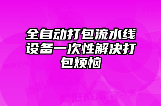 全自动打包流水线设备一次性解决打包烦恼