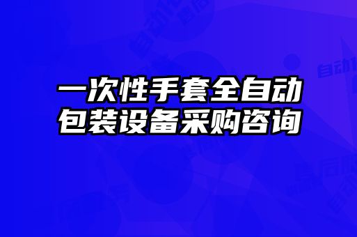一次性手套全自动包装设备采购咨询