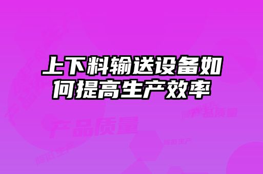 上下料输送设备如何提高生产效率