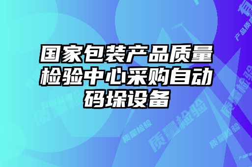 国家包装产品质量检验中心采购自动码垛设备