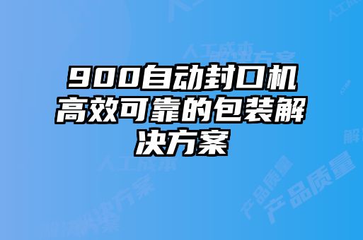 900自动封口机高效可靠的包装解决方案