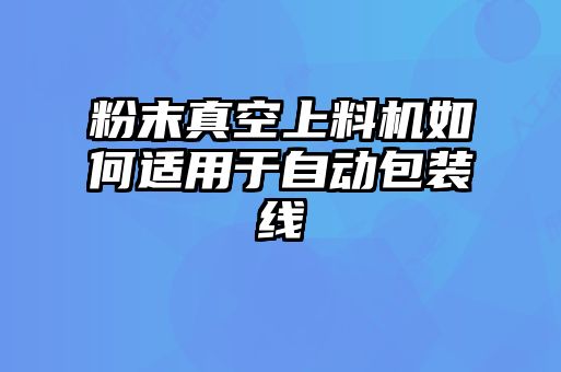 粉末真空上料机如何适用于自动包装线