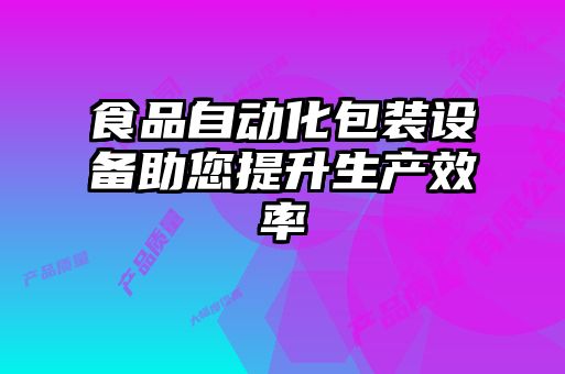 食品自动化包装设备助您提升生产效率