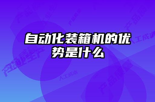 自动化装箱机的优势是什么