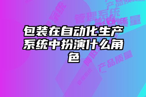 包装在自动化生产系统中扮演什么角色