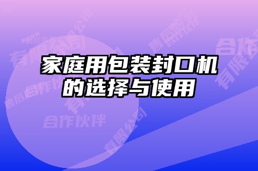 家庭用包装封口机的选择与使用