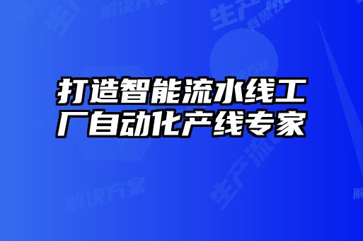 打造智能流水线工厂自动化产线专家
