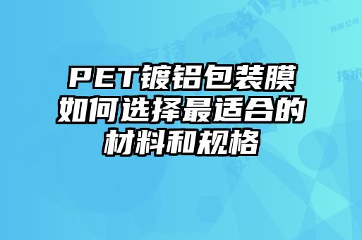 PET镀铝包装膜如何选择最适合的材料和规格