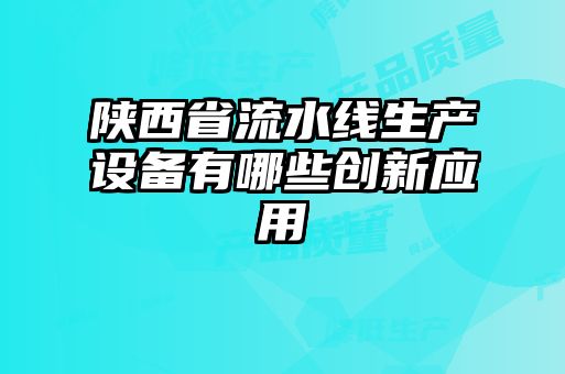 陕西省流水线生产设备有哪些创新应用