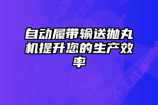 自动履带输送抛丸机提升您的生产效率
