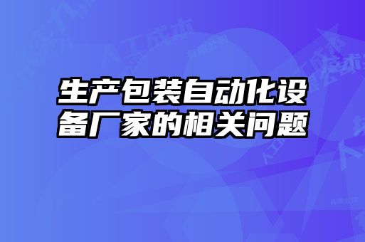 生产包装自动化设备厂家的相关问题