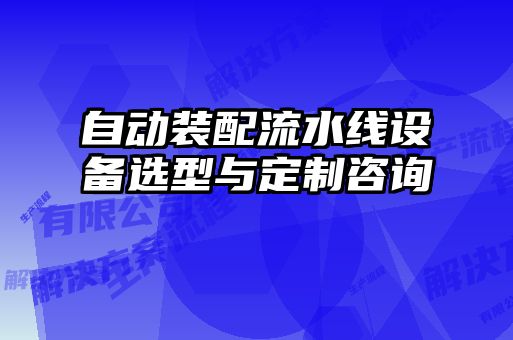 自动装配流水线设备选型与定制咨询
