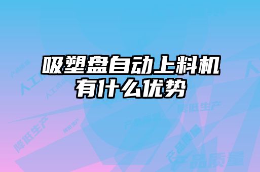吸塑盘自动上料机有什么优势