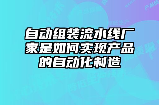 自动组装流水线厂家是如何实现产品的自动化制造