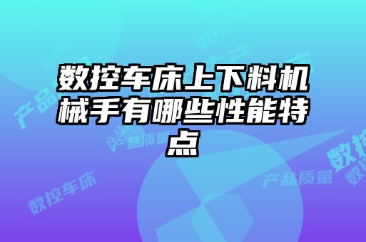 数控车床上下料机械手有哪些性能特点