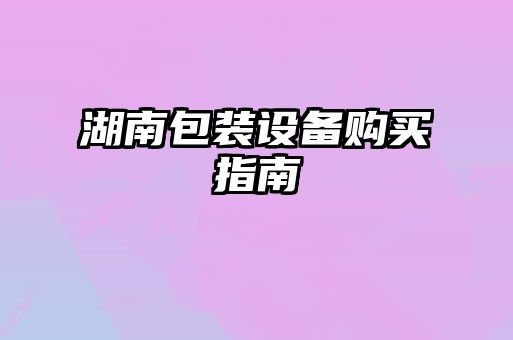 湖南包装设备购买指南