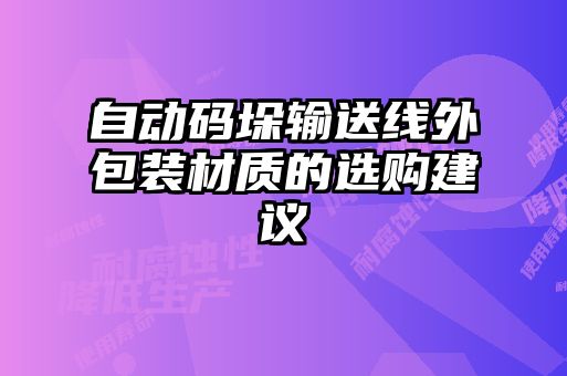 自动码垛输送线外包装材质的选购建议