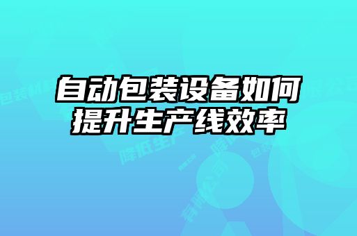 自动包装设备如何提升生产线效率