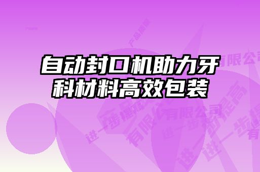 自动封口机助力牙科材料高效包装