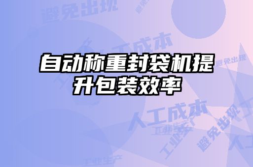 自动称重封袋机提升包装效率