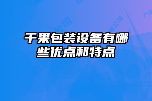 干果包装设备有哪些优点和特点