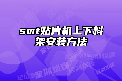 smt贴片机上下料架安装方法