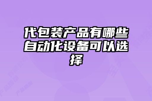 代包装产品有哪些自动化设备可以选择