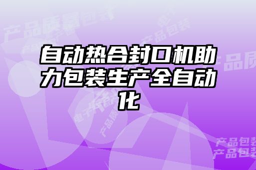 自动热合封口机助力包装生产全自动化