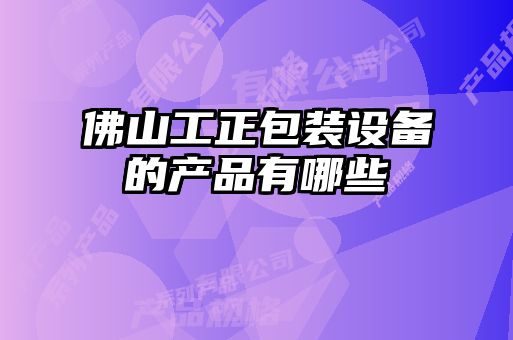 佛山工正包装设备的产品有哪些