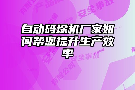 自动码垛机厂家如何帮您提升生产效率