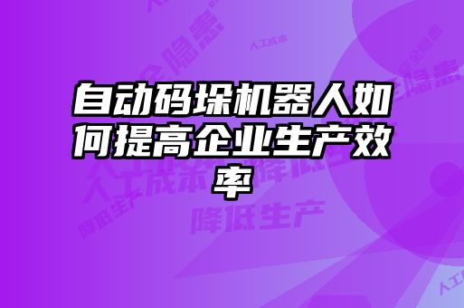 自动码垛机器人如何提高企业生产效率