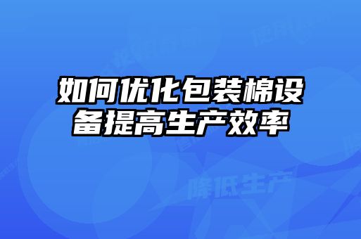 如何优化包装棉设备提高生产效率
