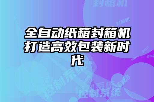 全自动纸箱封箱机打造高效包装新时代