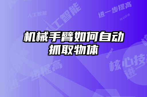 机械手臂如何自动抓取物体