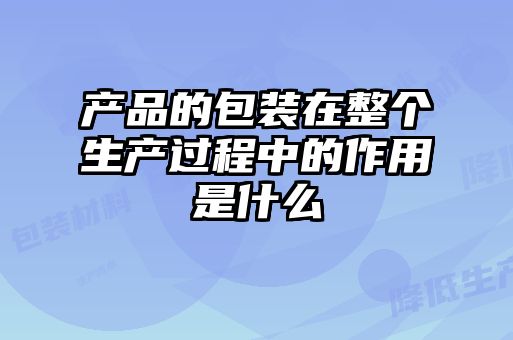 产品的包装在整个生产过程中的作用是什么