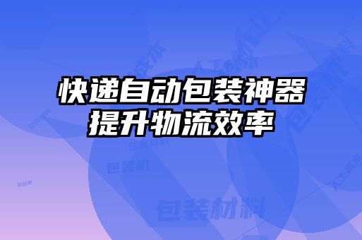 快递自动包装神器提升物流效率
