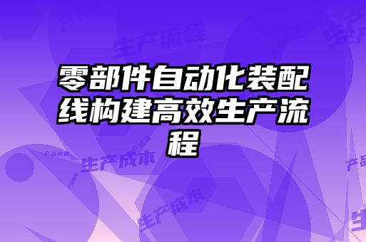 零部件自动化装配线构建高效生产流程