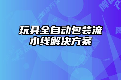 玩具全自动包装流水线解决方案