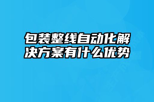 包装整线自动化解决方案有什么优势