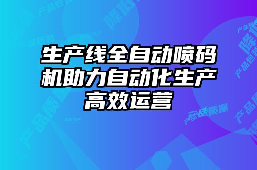 生产线全自动喷码机助力自动化生产高效运营