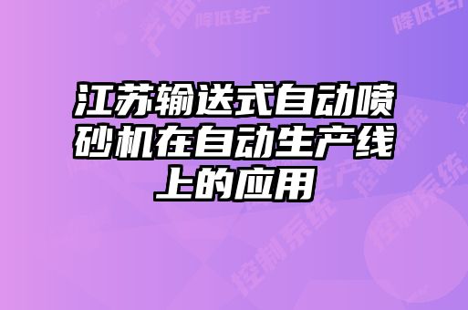 江苏输送式自动喷砂机在自动生产线上的应用
