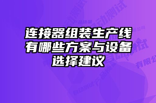 连接器组装生产线有哪些方案与设备选择建议