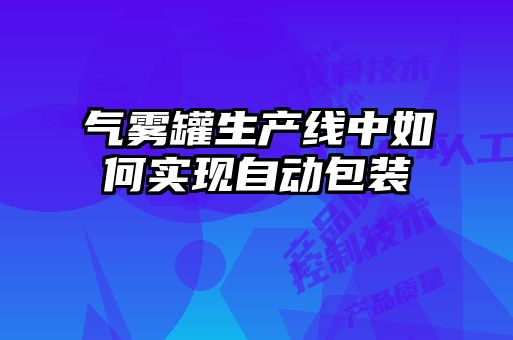 气雾罐生产线中如何实现自动包装