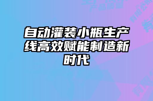 自动灌装小瓶生产线高效赋能制造新时代