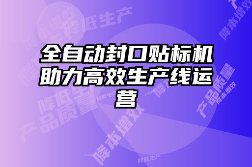 全自动封口贴标机助力高效生产线运营