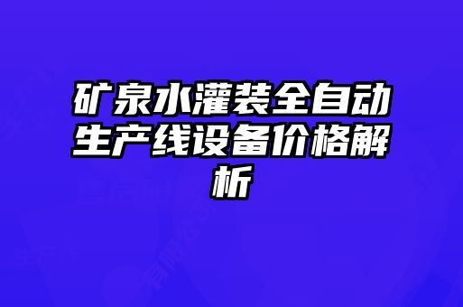 矿泉水灌装全自动生产线设备价格解析