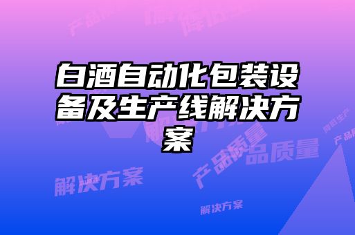 白酒自动化包装设备及生产线解决方案