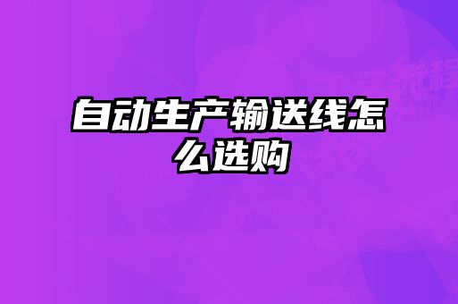 自动生产输送线怎么选购