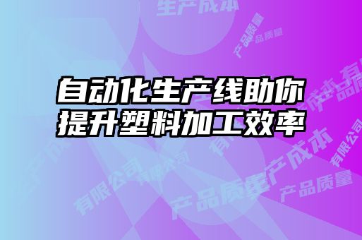 自动化生产线助你提升塑料加工效率
