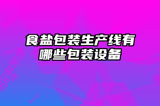 食盐包装生产线有哪些包装设备